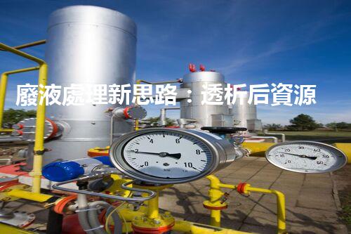 廢液處理新思路：透析后資源化，為環(huán)保添一份力